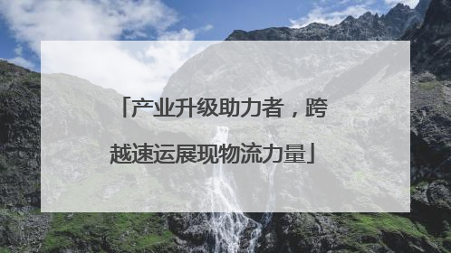 产业升级助力者，跨越速运展现物流力量
