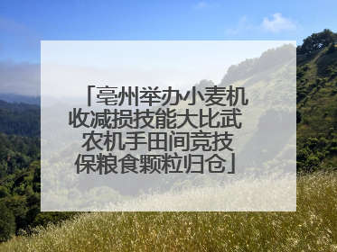 亳州举办小麦机收减损技能大比武 农机手田间竞技保粮食颗粒归仓