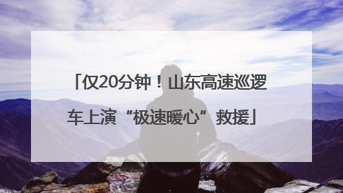 仅20分钟！山东高速巡逻车上演“极速暖心”救援
