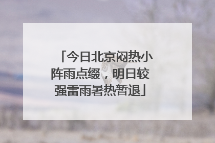 今日北京闷热小阵雨点缀，明日较强雷雨暑热暂退