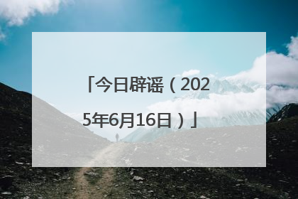 今日辟谣（2025年6月16日）
