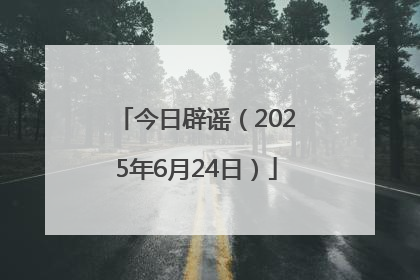 今日辟谣（2025年6月24日）