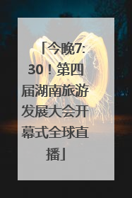 今晚7:30！第四届湖南旅游发展大会开幕式全球直播