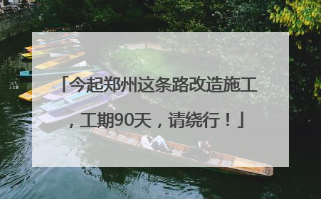 今起郑州这条路改造施工，工期90天，请绕行！