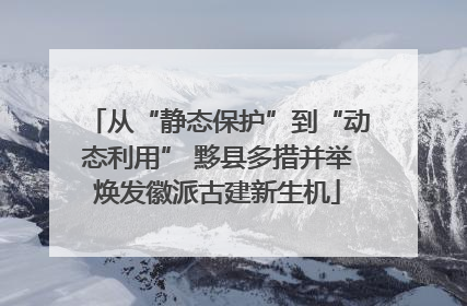 从“静态保护”到“动态利用” 黟县多措并举焕发徽派古建新生机