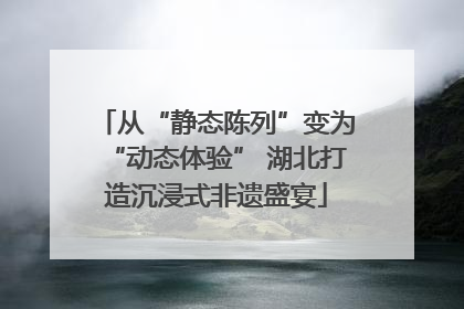 从“静态陈列”变为“动态体验” 湖北打造沉浸式非遗盛宴