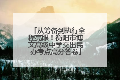 从筹备到执行全程亮眼！衡阳市博文高级中学交出民办考点高分答卷
