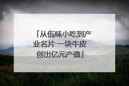 从佤味小吃到产业名片 一块牛皮创出亿元产值