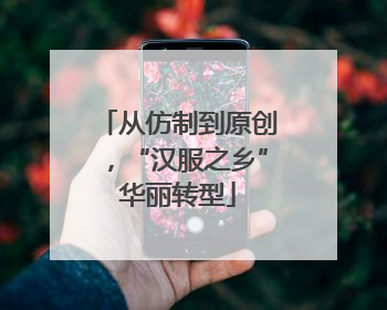 从仿制到原创，“汉服之乡”华丽转型