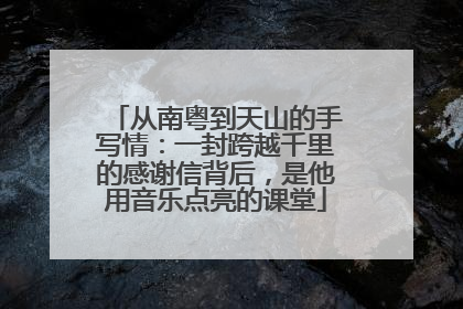 从南粤到天山的手写情：一封跨越千里的感谢信背后，是他用音乐点亮的课堂