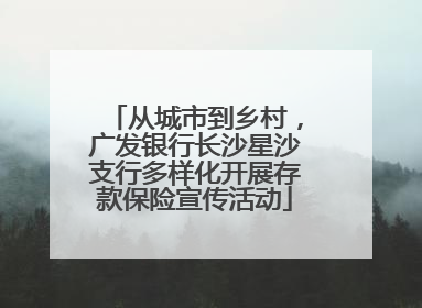 从城市到乡村，广发银行长沙星沙支行多样化开展存款保险宣传活动