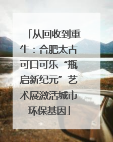 从回收到重生：合肥太古可口可乐“瓶启新纪元”艺术展激活城市环保基因