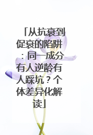 从抗衰到促衰的陷阱：同一成分有人逆龄有人踩坑？个体差异化解读