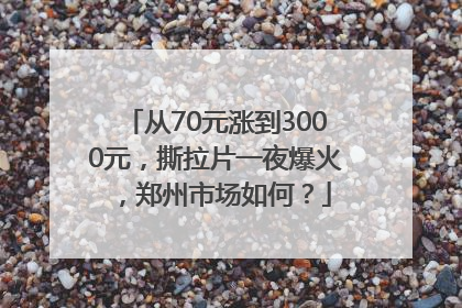 从70元涨到3000元，撕拉片一夜爆火，郑州市场如何？