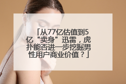 从77亿估值到5亿“卖身”迅雷，虎扑能否进一步挖掘男性用户商业价值？