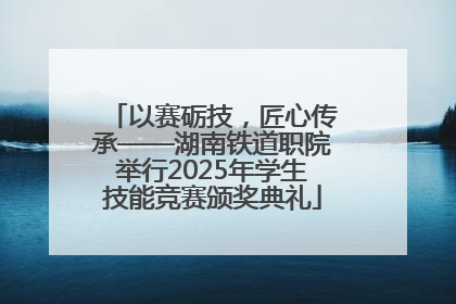 以赛砺技，匠心传承——湖南铁道职院举行2025年学生技能竞赛颁奖典礼