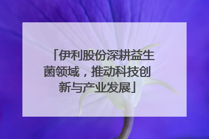 伊利股份深耕益生菌领域，推动科技创新与产业发展