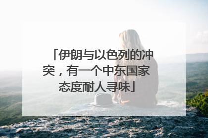 伊朗与以色列的冲突，有一个中东国家态度耐人寻味