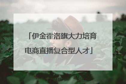 伊金霍洛旗大力培育电商直播复合型人才