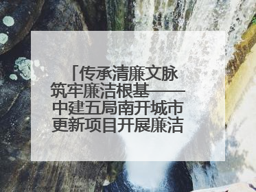 传承清廉文脉 筑牢廉洁根基——中建五局南开城市更新项目开展廉洁教育主题活动