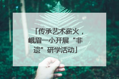 传承艺术薪火，峨眉一小开展“非遗”研学活动