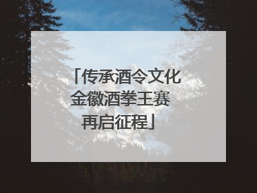 传承酒令文化 金徽酒拳王赛再启征程