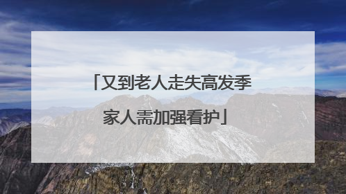 又到老人走失高发季 家人需加强看护