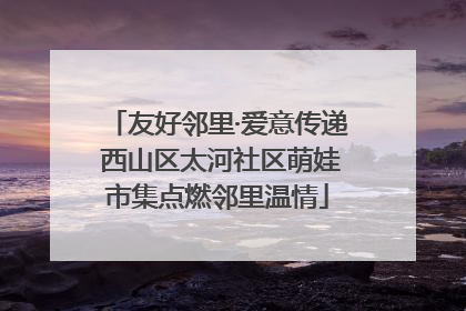 友好邻里·爱意传递 西山区太河社区萌娃市集点燃邻里温情