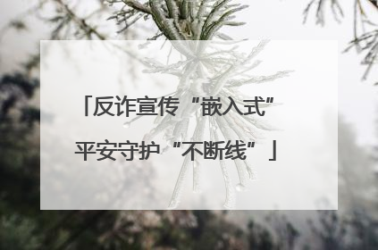 反诈宣传“嵌入式” 平安守护“不断线”