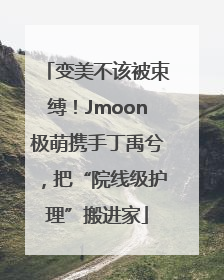 变美不该被束缚！Jmoon极萌携手丁禹兮，把“院线级护理”搬进家