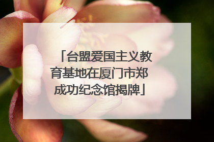 台盟爱国主义教育基地在厦门市郑成功纪念馆揭牌