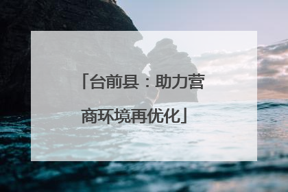 台前县：助力营商环境再优化