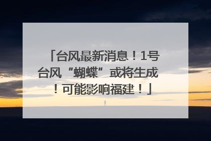 台风最新消息！1号台风“蝴蝶”或将生成！可能影响福建！