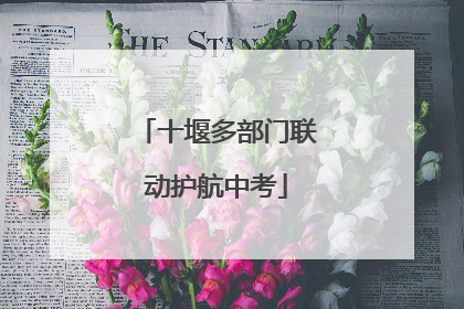 十堰多部门联动护航中考