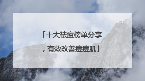 十大祛痘榜单分享，有效改善痘痘肌