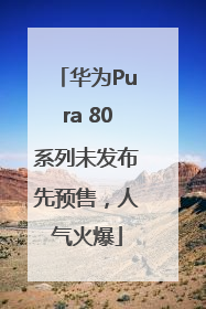 华为Pura 80系列未发布先预售，人气火爆