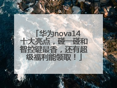 华为nova14十大亮点，碰一碰和智控键最香，还有超级福利能领取！