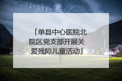 单县中心医院北院区党支部开展关爱残障儿童活动