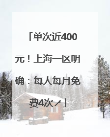 单次近400元！上海一区明确：每人每月免费4次↗