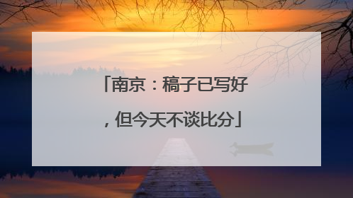 南京：稿子已写好，但今天不谈比分