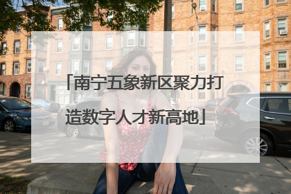 南宁五象新区聚力打造数字人才新高地
