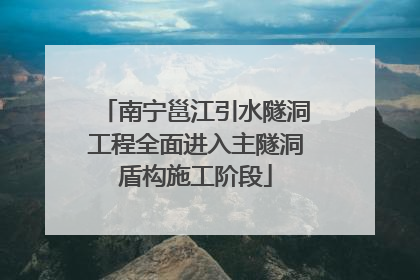 南宁邕江引水隧洞工程全面进入主隧洞盾构施工阶段
