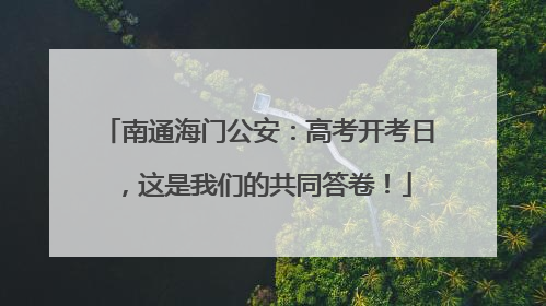 南通海门公安：高考开考日，这是我们的共同答卷！