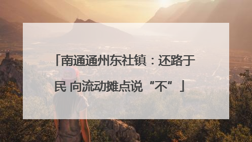 南通通州东社镇：还路于民 向流动摊点说“不”