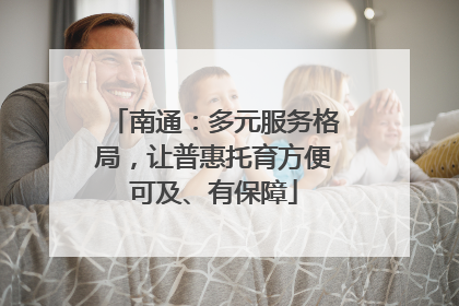 南通：多元服务格局，让普惠托育方便可及、有保障