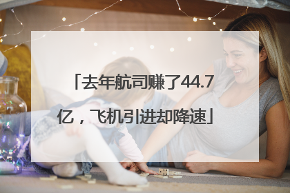 去年航司赚了44.7亿，飞机引进却降速