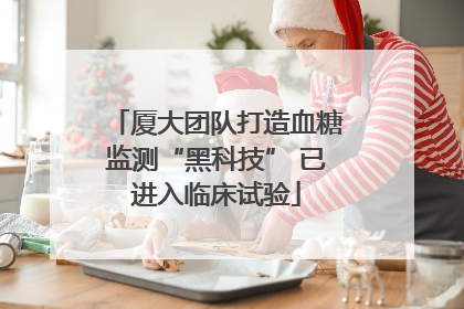 厦大团队打造血糖监测“黑科技” 已进入临床试验