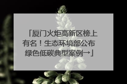 厦门火炬高新区榜上有名！生态环境部公布绿色低碳典型案例→