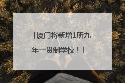厦门将新增1所九年一贯制学校！
