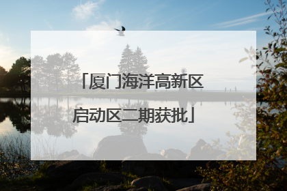 厦门海洋高新区启动区二期获批